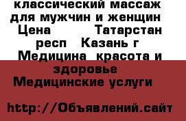 классический массаж lдля мужчин и женщин › Цена ­ 500 - Татарстан респ., Казань г. Медицина, красота и здоровье » Медицинские услуги   